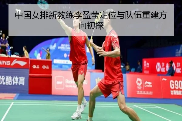 中国女排新教练李盈莹定位与队伍重建方向初探 - 3377Sports